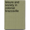 Leisure and Society in Colonial Brazzaville by Unknown