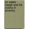 Sir Walter Ralegh and His Colony in America by Unknown