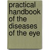 Practical Handbook Of The Diseases Of The Eye by Unknown