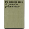 The Gigantic Book Of Games For Youth Ministry door Onbekend