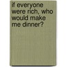 If Everyone Were Rich, Who Would Make Me Dinner? by Unknown