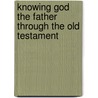 Knowing God The Father Through The Old Testament door Onbekend