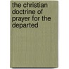 The Christian Doctrine Of Prayer For The Departed door Onbekend