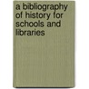 A Bibliography Of History For Schools And Libraries door Onbekend