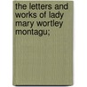 The Letters And Works Of Lady Mary Wortley Montagu; door Onbekend