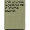 Code Of Federal Regulations Title 26 Internal Revenue by Unknown