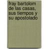 Fray Bartolom de Las Casas, Sus Tiempos y Su Apostolado door Onbekend