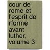 Cour de Rome Et L'Esprit de Rforme Avant Luther, Volume 3 by Unknown