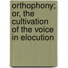 Orthophony; Or, The Cultivation Of The Voice In Elocution door Onbekend