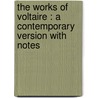 The Works Of Voltaire : A Contemporary Version With Notes by Unknown