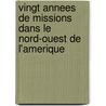 Vingt Annees De Missions Dans Le Nord-Ouest De L'Amerique door Onbekend