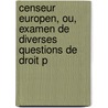 Censeur Europen, Ou, Examen de Diverses Questions de Droit P door Onbekend