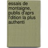 Essais de Montaigne, Publis D'Aprs L'Dition La Plus Authenti door Onbekend