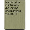 Histoire Des Institutions D'Ducation Ecclsiastique, Volume 1 by Unknown