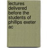Lectures Delivered Before the Students of Phillips Exeter Ac door Onbekend