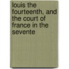 Louis the Fourteenth, and the Court of France in the Sevente door Onbekend
