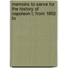 Memoirs to Serve for the History of Napoleon I; from 1802 to by Unknown
