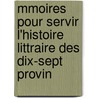 Mmoires Pour Servir L'Histoire Littraire Des Dix-Sept Provin by Unknown