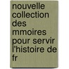 Nouvelle Collection Des Mmoires Pour Servir L'Histoire de Fr by Unknown