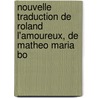 Nouvelle Traduction de Roland L'Amoureux, de Matheo Maria Bo by Unknown