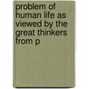 Problem of Human Life as Viewed by the Great Thinkers from P by Unknown