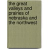 The Great Valleys And Prairies Of Nebraska And The Northwest door Onbekend
