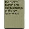 The Psalms, Hymns And Spiritual Songs Of The Rev. Isaac Watts door Onbekend