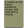 A Treatise On The Nature, Symptoms, Causes, And Treatment Of Insanity door Onbekend