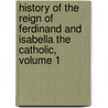 History Of The Reign Of Ferdinand And Isabella The Catholic, Volume 1 door Onbekend