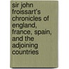Sir John Froissart's Chronicles Of England, France, Spain, And The Adjoining Countries by Unknown