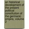 An Historical Development Of The Present Political Constitution Of The Germanic Empire, Volume 2 door Onbekend