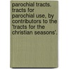 Parochial Tracts. Tracts For Parochial Use, By Contributors To The 'Tracts For The Christian Seasons'. door Onbekend