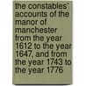 The Constables' Accounts Of The Manor Of Manchester From The Year 1612 To The Year 1647, And From The Year 1743 To The Year 1776 by Unknown