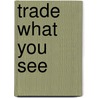 Trade What You See by Unknown