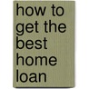 How to Get the Best Home Loan by Unknown