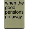 When the Good Pensions Go Away by Unknown