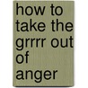 How to Take the Grrrr Out Of Anger door Onbekend