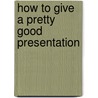 How to Give a Pretty Good Presentation door Onbekend