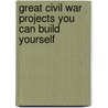 Great Civil War Projects You Can Build Yourself by Unknown