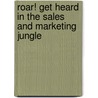 Roar! Get Heard in the Sales and Marketing Jungle by Unknown