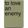 To Love An Enemy door Onbekend