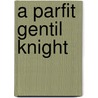 A Parfit Gentil Knight door Onbekend