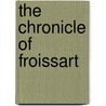 The Chronicle Of Froissart by Unknown