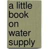 A Little Book On Water Supply by Unknown