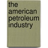 The American Petroleum Industry by Unknown