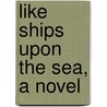 Like Ships Upon The Sea, A Novel door Onbekend
