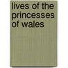 Lives Of The Princesses Of Wales by Unknown