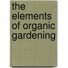 The Elements of Organic Gardening by Unknown