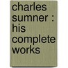 Charles Sumner : His Complete Works by Unknown