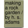 Making A Rock Garden / By H. S. Adams door Onbekend